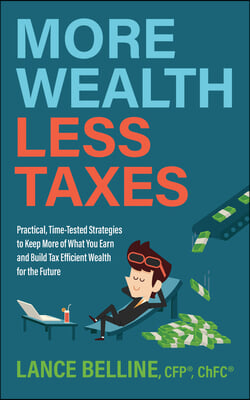 More Wealth, Less Taxes: Practical, Time-Tested Strategies to Keep More of What Your Earn and Build Tax Efficient Wealth for the Future