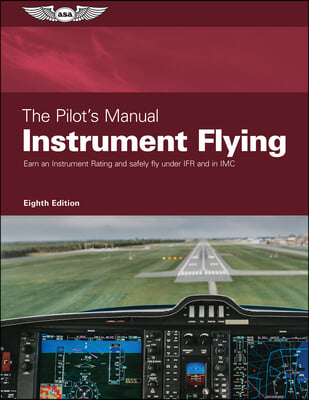 The Pilot&#39;s Manual: Instrument Flying: Earn an Instrument Rating and Safely Fly Under Ifr and in IMC