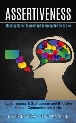 Assertiveness: Standing Up for Yourself and Learning How to Say No (Assertiveness & Self-esteem and Effective Modern Communication Sk