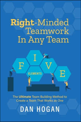 Right-Minded Teamwork in Any Team: The Ultimate Team Building Method to Create a Team That Works as One