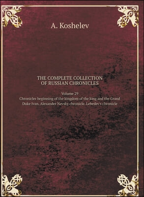 THE COMPLETE COLLECTION OF RUSSIAN CHRONICLES. Volume 29. Chronicler beginning of the kingdom of the king and the Grand Duke Ivan. Alexander Nevsky chronicle. Lebedev&#39;s chronicle