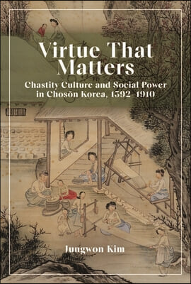 Virtue That Matters: Chastity Culture and Social Power in Chosŏn Korea (1392-1910)