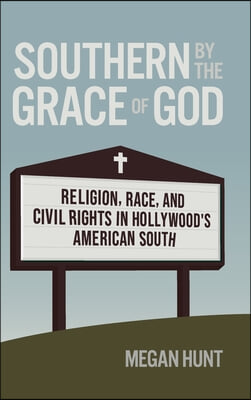 Southern by the Grace of God: Religion, Race, and Civil Rights in Hollywood&#39;s American South