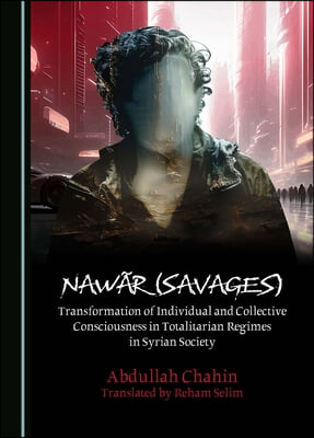 Naw&#227;r (Savages): Transformation of Individual and Collective Consciousness in Totalitarian Regimes in Syrian Society