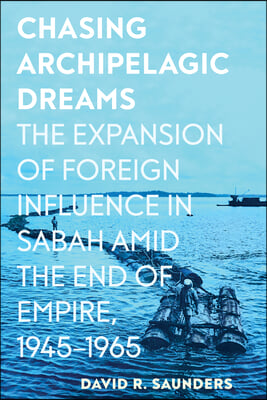 Chasing Archipelagic Dreams: The Expansion of Foreign Influence in Sabah Amid the End of Empire, 1945-1965