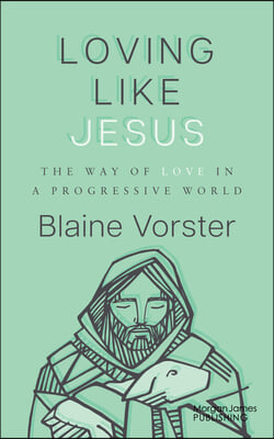 Loving Like Jesus: The Way of Love in a Progressive World