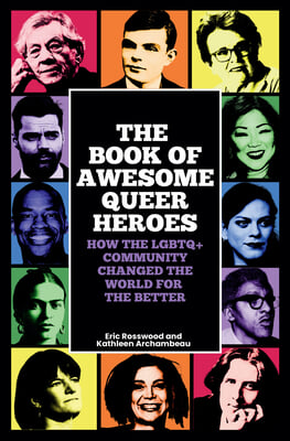 The Book of Awesome Queer Heroes: How the LGBTQ+ Community Changed the World for the Better