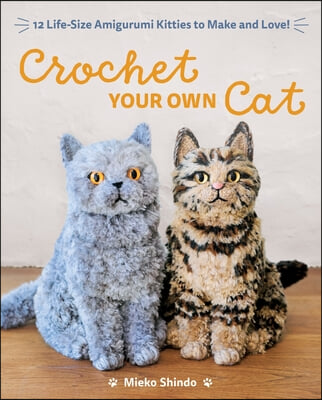 Crochet Your Own Cat: 12 Life-Size Amigurumi Kitties to Make and Love