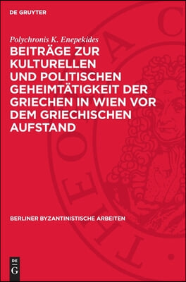 Beitr&#228;ge Zur Kulturellen Und Politischen Geheimt&#228;tigkeit Der Griechen in Wien VOR Dem Griechischen Aufstand