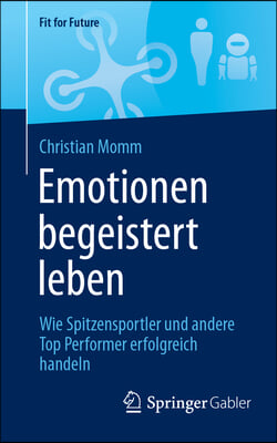 Emotionen Begeistert Leben: Wie Spitzensportler Und Andere Top Performer Erfolgreich Handeln