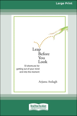 Leap Before You Look: 72 Shortcuts For Getting Out of Your Mind and into The Moment (16pt Large Print Edition)