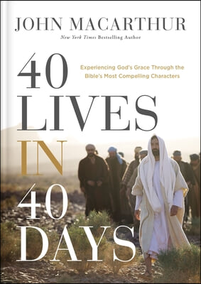 40 Lives in 40 Days: Experiencing God&#39;s Grace Through the Bible&#39;s Most Compelling Characters