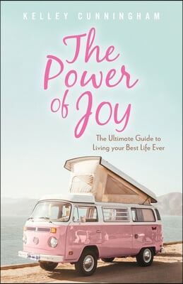 The Power of Joy: The Ultimate Guide to Living Your Best Life Ever