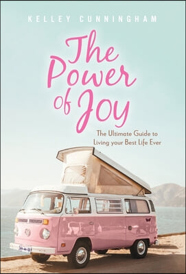 The Power of Joy: The Ultimate Guide to Living Your Best Life Ever