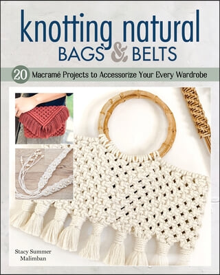 Knotting Natural Bags &amp; Belts: 18 Beautiful, Easy-To-Make Macram&#233; Projects