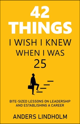 42 Things I Wish I Knew When I Was 25: Bite-Sized Lessons on Leadership and Establishing a Career