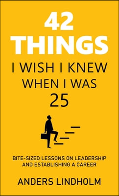 42 Things I Wish I Knew When I Was 25: Bite-Sized Lessons on Leadership and Establishing a Career