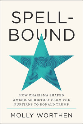 Spellbound: How Charisma Shaped American History from the Puritans to Donald Trump