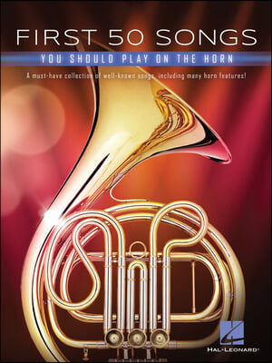 First 50 Songs You Should Play on the Horn: A Must-Have Collection of Well-Known Songs, Including Many Horn Features!