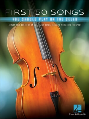 First 50 Songs You Should Play on Cello: A Must-Have Collection of Well-Known Songs, Including Many Cello Features