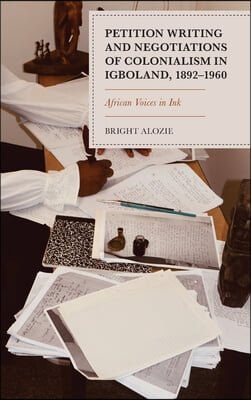 Petition Writing and Negotiations of Colonialism in Igboland, 1892-1960: African Voices in Ink