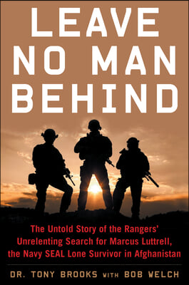 Leave No Man Behind: The Untold Story of the Rangers&#39; Unrelenting Search for Marcus Luttrell, the Navy Seal Lone Survivor in Afghanistan