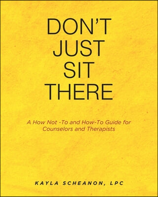 Don&#39;t Just Sit There: A How Not -To and How-To Guide for Counselors and Therapists