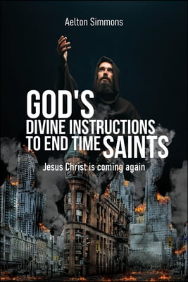 God's Divine Instructions to End Time Saints: Jesus Christ is Coming Again