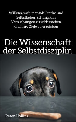 Die Wissenschaft der Selbstdisziplin: Willenskraft, mentale Starke und Selbstbeherrschung, um Versuchungen zu widerstehen und Ihre Ziele zu erreichen