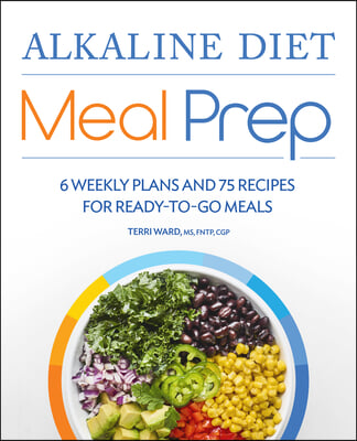 Alkaline Diet Meal Prep: 6 Weekly Plans and 75 Recipes for Ready-To-Go Meals