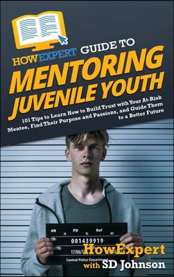 HowExpert Guide to Mentoring Juvenile Youth: 101 Tips to Learn How to Build Trust with Your At-Risk Mentee, Find Their Purpose and Passions, and Guide