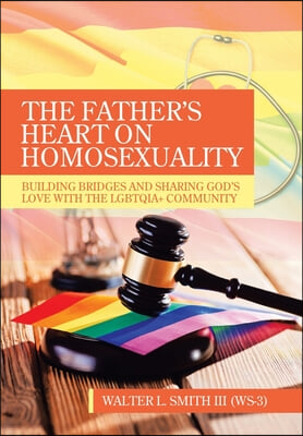 The Father&#39;s Heart on Homosexuality: Building Bridges and Sharing God&#39;s Love with the Lgbtqia+ Community