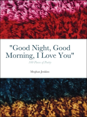 Good Night, Good Morning, I Love You: 100 poems