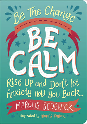 Be the Change: Be Calm: Rise Up and Don't Let Anxiety Hold You Back