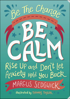 Be the Change: Be Calm: Rise Up and Don&#39;t Let Anxiety Hold You Back