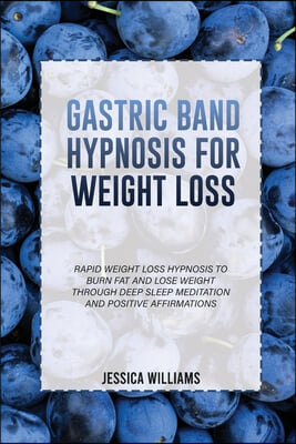 Gastric Band Hypnosis for Weight Loss: Rapid Weight Loss Hypnosis To Burn Fat And Lose Weight Through Deep Sleep Meditation And Positive Affirmations