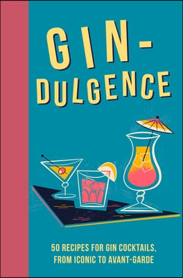 Gin-Dulgence: Over 50 Gin Cocktails, from Iconic to Avant-Garde