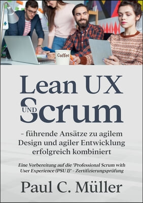 Lean UX und Scrum - fuhrende Ansatze zu agilem Design und agiler Entwicklung erfolgreich kombiniert: Eine Vorbereitung auf die Professional Scrum with