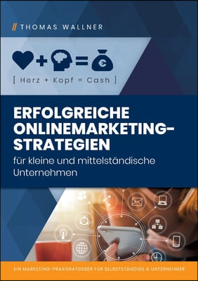 Herz+Kopf=Cash: Erfolgreiche Onlinemarketingstrategien fur kleine &amp; mittelstandische Unternehmen: Ein Marketing-Praxisratgeber fur Sel