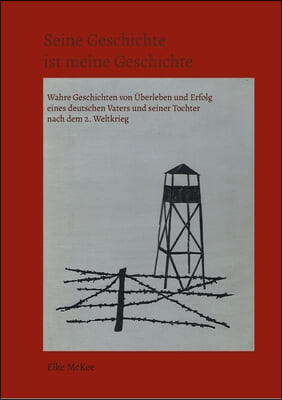 Seine Geschichte ist meine Geschichte: Wahre Geschichten von Uberleben und Erfolg eines deutschen Vaters und seiner Tochter nach dem 2. Weltkrieg