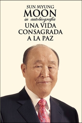 Sun Myung Moon. Su autobiografia: Una vida consagrada a la paz