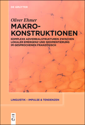 Makrokonstruktionen: Komplexe Adverbialstrukturen Zwischen Lokaler Emergenz Und Sedimentierung Im Gesprochenen Französisch