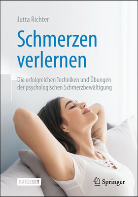 Schmerzen Verlernen: Die Erfolgreichen Techniken Und &#220;bungen Der Psychologischen Schmerzbew&#228;ltigung