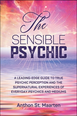 The Sensible Psychic: A Leading-Edge Guide To True Psychic Perception