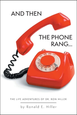 And Then The Phone Rang...: The Life Adventures of Dr. Ron Hiller