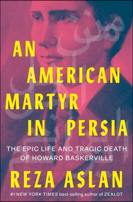 An American Martyr in Persia: The Epic Life and Tragic Death of Howard Baskerville