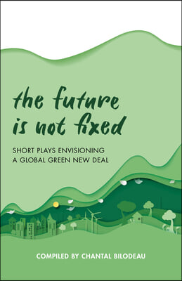 The Future Is Not Fixed: Short Plays Envisioning a Global Green New Deal