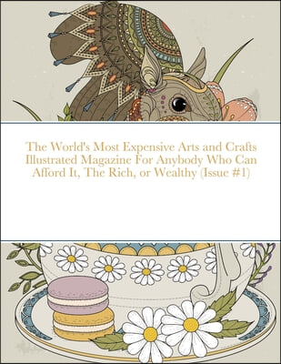 The World's Most Expensive Arts and Crafts Illustrated Magazine For Anybody Who Can Afford It, The Rich, or Wealthy (Issue #1)