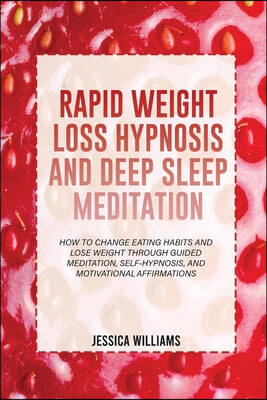 Rapid Weight Loss Hypnosis and Deep Sleep Meditation: How To Change Eating Habits And Lose Weight Through Guided Meditation, Self-Hypnosis, And Motiva