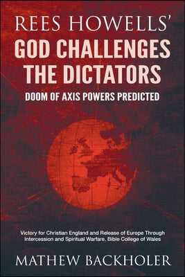 Rees Howells&#39; God Challenges the Dictators, Doom of Axis Powers Predicted: Victory for Christian England and Release of Europe Through Intercession an